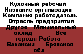 Кухонный рабочий › Название организации ­ Компания-работодатель › Отрасль предприятия ­ Другое › Минимальный оклад ­ 8 000 - Все города Работа » Вакансии   . Брянская обл.